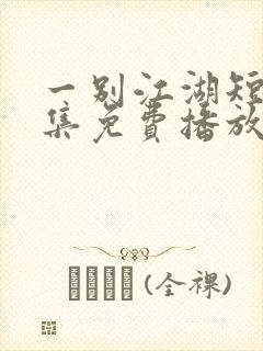 一别江湖短剧全集免费播放