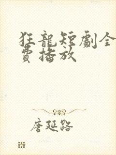 狂龙短剧全集免费播放