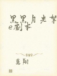 黑黑月光拿稳be剧本