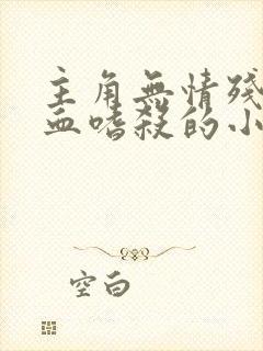 主角无情残忍冷血嗜杀的小说