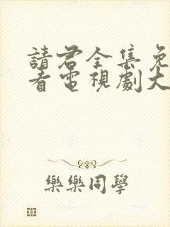 请君全集免费观看电视剧大全