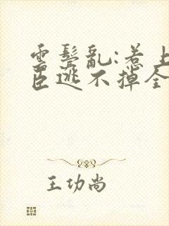 云鬓乱:惹上奸臣逃不掉全文免费阅读