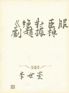 《绝对臣服》短剧赵振栋