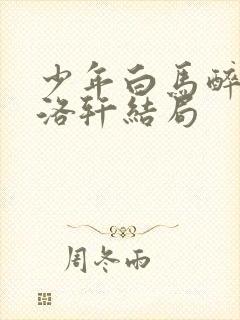 少年白马醉春风洛轩结局