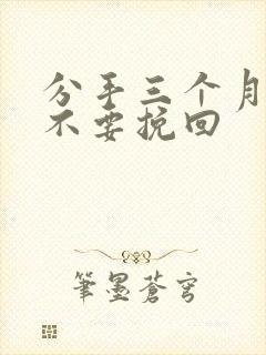 分手三个月还能不要挽回