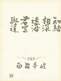 与君远相知,不道云海深结局