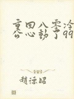 重回八零冷面老公心动了99集