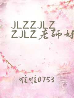 JLZZJLZZJLZ老师好多的水