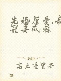 先婚厚爱,帝少宠妻成瘾