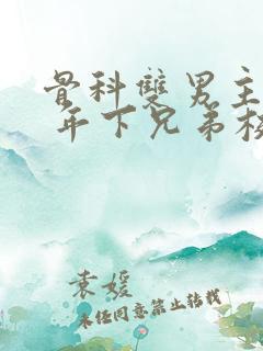 骨科双男主亲哥 年下兄弟校园文