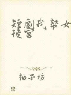 短剧我帮女帝震后宫