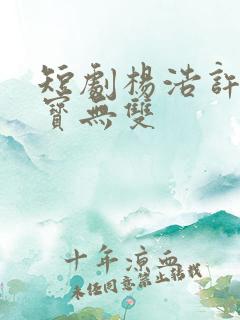 短剧杨浩许青鉴宝无双