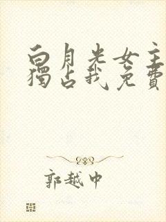 白月光女主总想独占我免费下拉式漫画