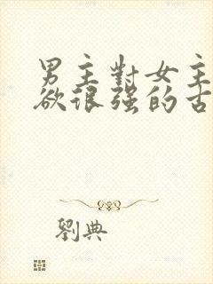 男主对女主占有欲很强的古言