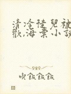 清冷徒儿被迫承欢,海棠小说