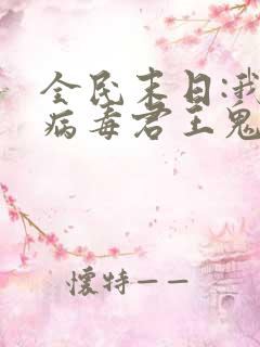 全民末日:我,病毒君王鬼神阎罗小说电子书