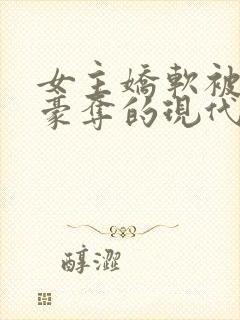 女主娇软被强取豪夺的现代言情小说