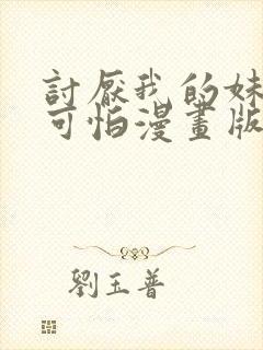 讨厌我的妹妹好可怕漫画版免费阅读