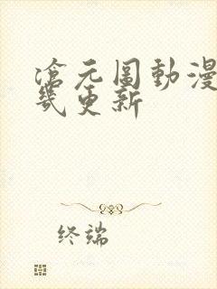 沧元图动漫每周几更新