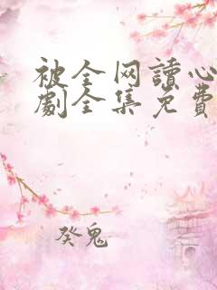 被全网读心后短剧全集免费观看