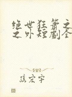 绝世狂箫之九天之外短剧全集免费