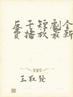 反千短剧全集免费播放最新版