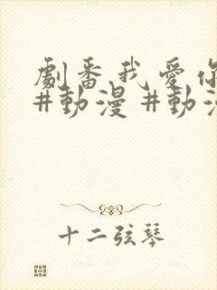 剧番.我爱你 #动漫 #动漫推荐_ #追番 #番剧