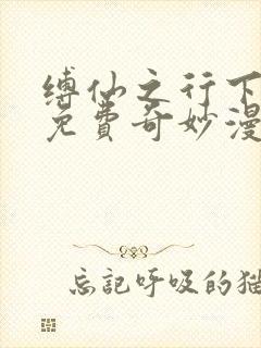 缚仙之行下拉式免费奇妙漫画