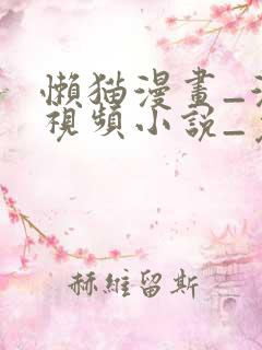 懒猫漫画_漫画视频小说_免费在线观看