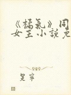 《橘气》同人双女主小说免费观看全