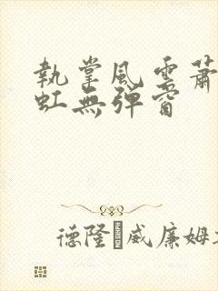 执掌风云萧峥陈虹无弹窗