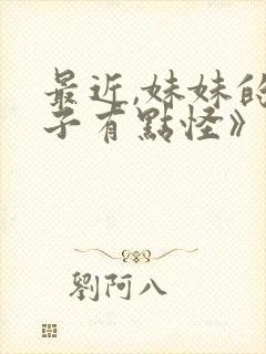 最近,妹妹的样子有点怪》