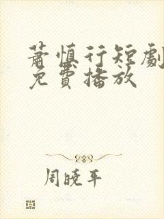 萧慎行短剧全集免费播放