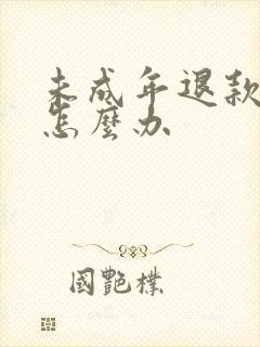 未成年退款不退怎么办