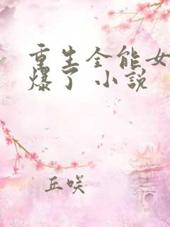 重生全能女神美爆了 小说