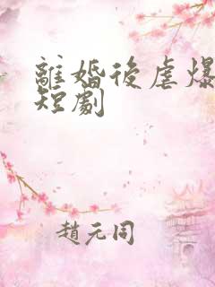 离婚后虐爆渣男短剧