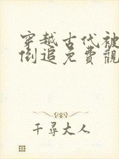 穿越古代被女帝倒追免费观看全集