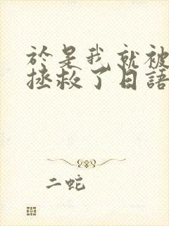 于是我就被老师拯救了日语翻译