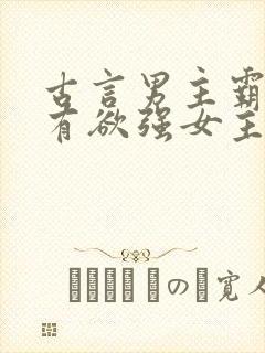 古言男主霸道占有欲强女主柔弱