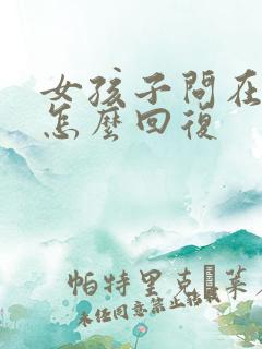 女孩子问在干嘛怎么回复