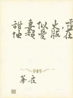 甜妻似火,霍爷他超爱版在线观看