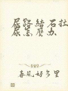 尿路结石拉不出尿怎么办