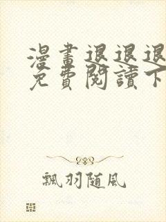 漫画退退退退下免费阅读下拉式