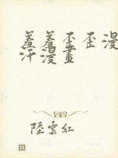 羞羞歪歪漫画汗汗漫画