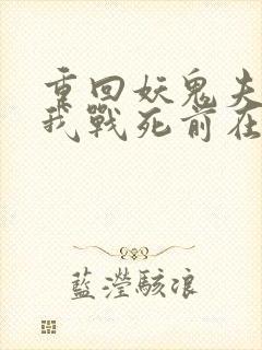 重回妖鬼夫君为我战死前在线阅读