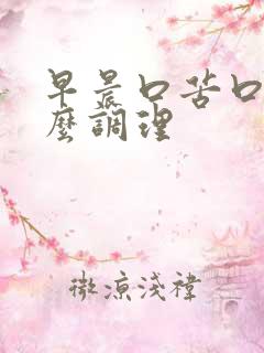 早晨口苦口干怎么调理