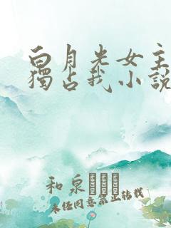 白月光女主总想独占我小说免费阅读