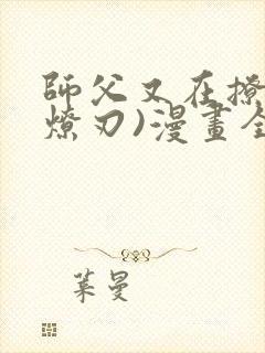 师父又在撩我(燎刃)漫画全集