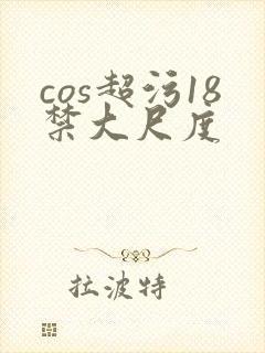 cos超污18禁大尺度