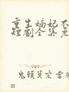 重生嫡妃不好惹短剧全集免费下载